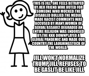 Meme Creator Funny This Is Jill She Feels Betrayed By Her Friend Who Voted For Someone Who Mocked Meme Generator At Memecreator Org