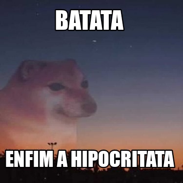 Meme Creator Funny Batata Enfim A Hipocritata Meme Generator At Memecreator Org