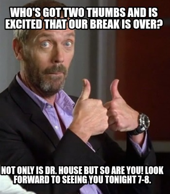 Meme Creator Funny Who S Got Two Thumbs And Is Excited That Our Break Is Over Not Only Is Dr Hous Meme Generator At Memecreator Org