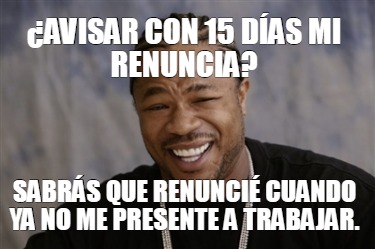 Meme Creator - Funny ¿avisar con 15 días mi renuncia? Sabrás que ...