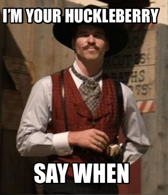 Meme Creator - Funny I’m Your Huckleberry Say When Meme Generator at ...