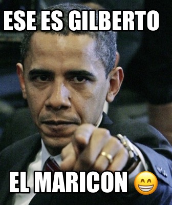 Meme Creator Funny Ese Es Gilberto El Maricon Meme Generator At MemeCreator Org