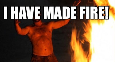 Meme Creator Funny I Have Made Fire Meme Generator At Memecreator Org