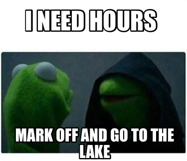 Meme Creator - Funny I need hours Mark off and go to the lake Meme ...