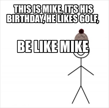 Meme Creator Funny This Is Mike It S His Birthday He Likes Golf Be Like Mike Meme Generator At Memecreator Org