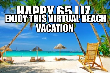 Meme Creator - Funny Happy 65 Liz Enjoy this virtual beach vacation ...