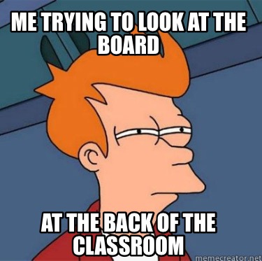 Meme Creator - Funny Me trying to look at the board At the back of the ...