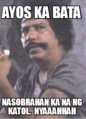 Meme Creator - Funny ayos ka bata nasobrahan ka na ng katol. nyaaahhah ...