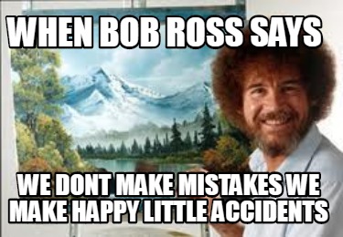 Meme Creator - Funny When bob ross says We dont make mistakes we make ...