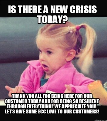 Meme Creator Funny Is There A New Crisis Today Thank You All For Being Here For Our Customer Today Meme Generator At Memecreator Org