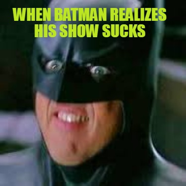 Meme Creator - Funny When Batman realizes his show sucks Meme Generator at  !