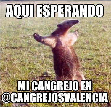 Meme Creator Funny Aqui Esperando Mi Cangrejo En CangrejosValencia