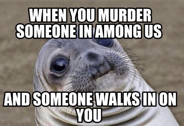 Meme Creator - Funny when you murder someone in among us and someone ...