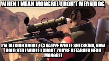 when-i-mean-mongrel-i-dont-mean-dog-im-talking-about-14-native-white-shitskins-n