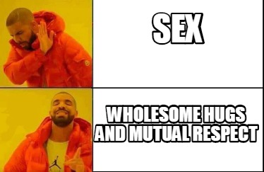 Meme Creator Funny Sex Wholesome Hugs And Mutual Respect Meme Generator At Memecreator Org