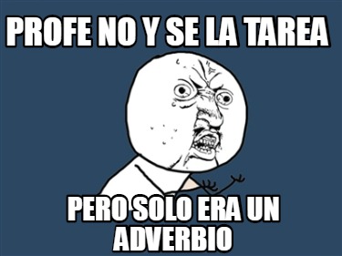 Meme Creator Funny PROFE NO Y SE LA TAREA PERO SOLO ERA UN ADVERBIO Meme Generator At