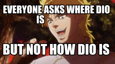 Meme Creator - Funny Everyone asks where dio is but not how dio is Meme ...