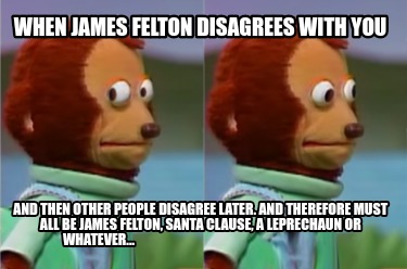 when-james-felton-disagrees-with-you-and-then-other-people-disagree-later.-and-t