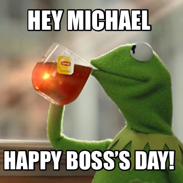 Meme Creator - Funny Hey Michael Happy Boss’s Day! Meme Generator at ...