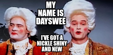 my-name-is-dayswee-ive-got-a-nickle-shiny-and-new