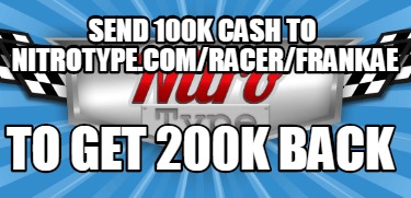 send-100k-cash-to-nitrotype.comracerfrankae-to-get-200k-back