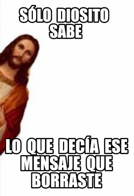 Meme Creator Funny Sólo Diosito sabe Lo que decía ese mensaje que borraste Meme Generator at