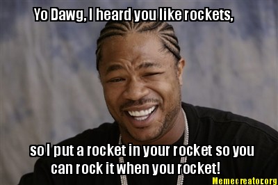 yo-dawg-i-heard-you-like-rockets-so-i-put-a-rocket-in-your-rocket-so-you-can-roc