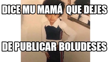 Meme Creator Funny Dice Mu Mam Que Dejes De Publicar Boludeses Meme Generator At Memecreator Org