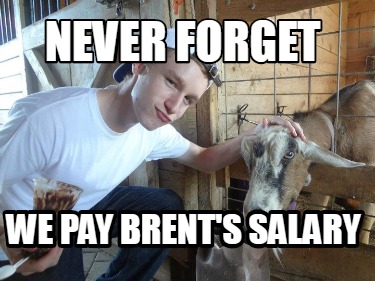 never-forget-we-pay-brents-salary