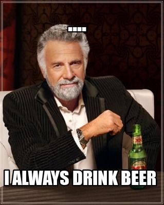 Meme Creator - Funny .... I always drink beer Meme Generator at ...