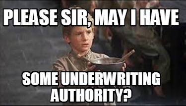 Meme Creator - Funny Please sir, may I have some underwriting authority ...