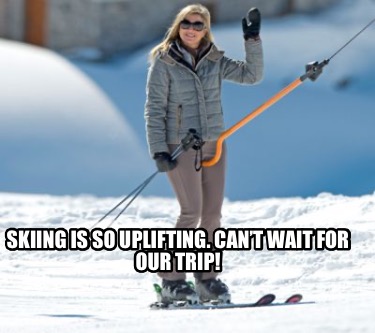 skiing-is-so-uplifting.-cant-wait-for-our-trip