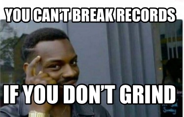 Meme Creator Funny You Can T Break Records If You Don T Grind Meme Generator At Memecreator Org