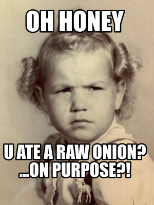 oh-honey-u-ate-a-raw-onion-...on-purpose