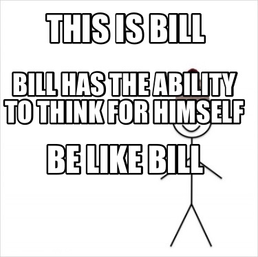 Meme Creator Funny This Is Bill Bill Has The Ability To Think For Himself Be Like Bill Meme Generator At Memecreator Org