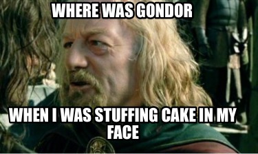 Meme Creator - Funny Where was gondor When I was stuffing cake in my ...