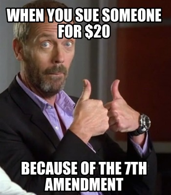 Meme Creator - Funny when you sue someone for $20 because of the 7th ...