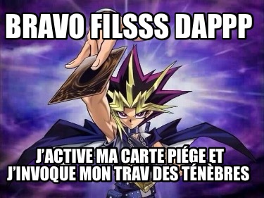 Meme Creator Funny Bravo Filsss Dappp J Active Ma Carte Piege Et J Invoque Mon Trav Des Tene Meme Generator At Memecreator Org