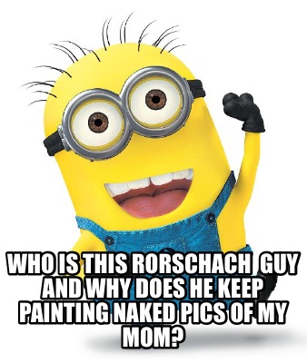 Meme Creator Funny Who Is This Rorschach Guy And Why Does He Keep Painting Naked Pics Of My Mom Meme Generator At Memecreator Org