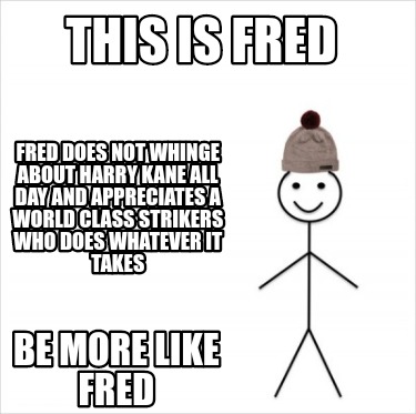 Meme Creator Funny This Is Fred Be More Like Fred Fred Does Not Whinge About Harry Kane All Day And Meme Generator At Memecreator Org