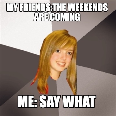 Meme Creator - Funny my friends:the weekends are coming me: SAY WHAT ...