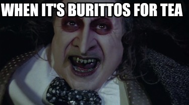 when-its-burittos-for-tea