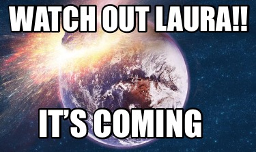 watch-out-laura-its-coming