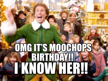 Meme Creator - Funny Omg it’s Moochops birthday!! I know her!! Meme ...