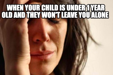 Meme Creator Funny When Your Child Is Under 1 Year Old And They Won T Leave You Alone Meme Generator At Memecreator Org