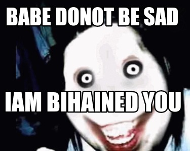 Meme Creator - Funny BABE DONOT BE SAD iam bihained you Meme Generator ...