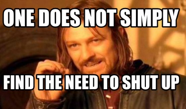 Meme Creator - Funny one does not simply find the need to shut up Meme ...