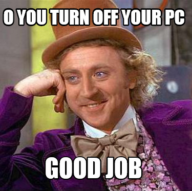 Meme Creator - Funny O You Turn Off Your Pc Good Job Meme Generator At ...