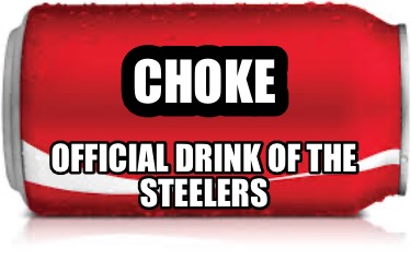 Meme Creator - Funny Choke Official drink of the Steelers Meme ...