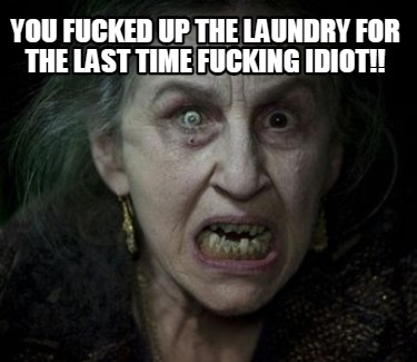 you-fucked-up-the-laundry-for-the-last-time-fucking-idiot